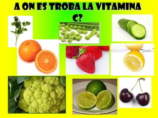 A ON ES TROBA LA VITAMINA
            C?
 