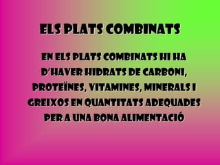Els plats combinats
  En els plats combinats hi ha
  d’haver hidrats de carboni,
proteïnes, vitamines, minerals i
greixos en quantitats adequades
  per a una bona alimentació
 