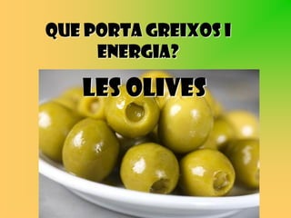 Que porta greixos i
     energia?

   Les olives
 