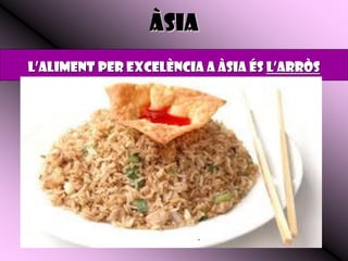ÀSIA
L’aliment per excelència a Àsia és l’arròs




                        .
 