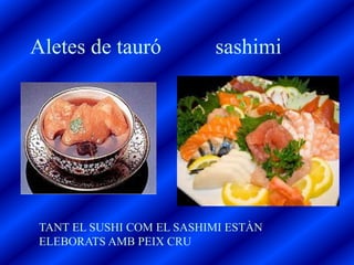 Aletes de tauró            sashimi




 TANT EL SUSHI COM EL SASHIMI ESTÀN
 ELEBORATS AMB PEIX CRU
 