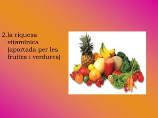 2.la riquesa
  vitamínica
  (aportada per les
  fruites i verdures)
 