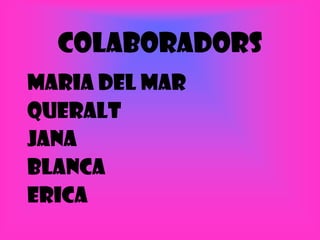 COLABORADORS
MARIA DEL MAR
QUERALT
JANA
BLANCA
ERICA
 