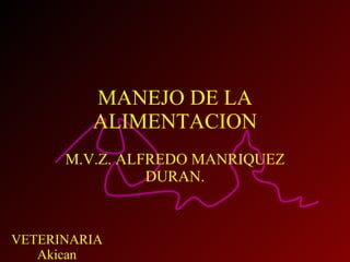 MANEJO DE LA ALIMENTACION M.V.Z. ALFREDO MANRIQUEZ DURAN. 