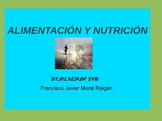 ALIMENTACIÓN Y NUTRICIÓN
REALIZADO POR :
Francisco Javier Moral Raigán
 