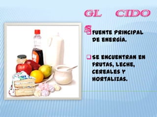 Fuente principal
 de energía.

Se encuentran en
 frutas, leche,
 cereales y
 hortalizas.
 