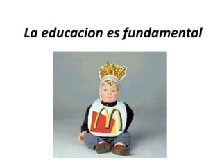 La educacion es fundamental
 