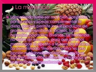    La merienda suele ser muy bien aceptada
    por los niños y puede complementar la
    dieta, porque permite incluir pr...