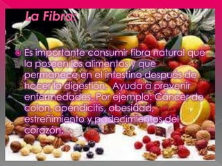    Es importante consumir fibra natural que
    la poseen los alimentos y que
    permanece en el intestino después de
  ...