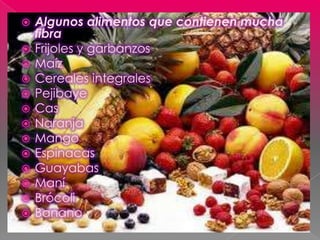    Algunos alimentos que contienen mucha
    fibra
   Frijoles y garbanzos
   Maíz
   Cereales integrales
   Pejibaye...