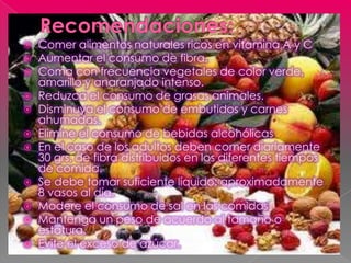    Comer alimentos naturales ricos en vitamina A y C
   Aumentar el consumo de fibra.
   Coma con frecuencia vegetales ...