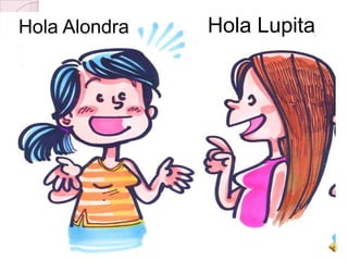 Hola Alondra   Hola Lupita
 