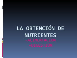 LA OBTENCIÓN DE
   NUTRIENTES
  -ALIMENTACIÓN
    -DIGESTIÓN
 