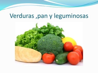 Verduras ,pan y leguminosas
 