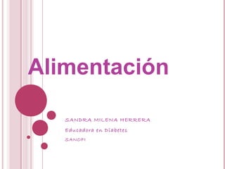 Alimentación

   SANDRA MILENA HERRERA
   Educadora en Diabetes
   SANOFI
 