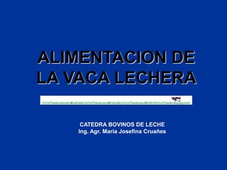 ALIMENTACION DE
LA VACA LECHERA
CATEDRA BOVINOS DE LECHE
Ing. Agr. Maria Josefina Cruañes
 