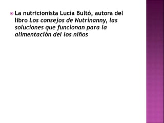  La nutricionista Lucía Bultó, autora del
libro Los consejos de Nutrinanny, las
soluciones que funcionan para la
alimentación del los niños
 