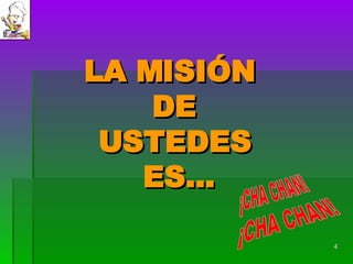 LA MISIÓN  DE USTEDES  ES… ¡CHA CHAN! ¡CHA CHAN! 