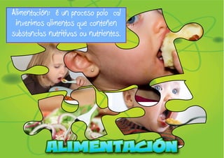 Alimentación: é un proceso polo cal 
inxerimos alimentos que conteñen 
substancias nutritivas ou nutrientes. 
 