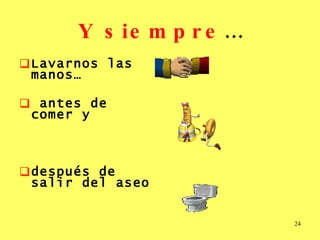 Y siempre … Lavarnos las manos… antes de comer y  después de salir del aseo 