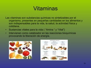 Vitaminas Las vitaminas son substancias químicas no sintetizables por el organismo, presentes en pequeñas cantidades en los alimentos y son indispensables para la vida, la salud, la actividad física y cotidiana.  Sustancias vitales para la vida ( “Amina “ y “Vital”) Intervienen como catalizador en las reacciones bioquímicas provocando la liberación de energía. 
