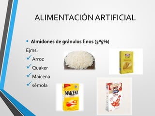 ALIMENTACIÓN ARTIFICIAL
• Almidones de gránulos finos (3º5%)
Ejms:
Arroz
Quaker
Maicena
sémola
 