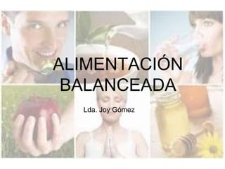 ALIMENTACIÓN
BALANCEADA
Lda. Joy Gómez
 