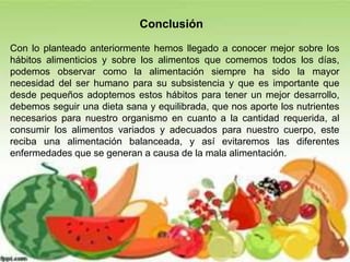 Conclusión
Con lo planteado anteriormente hemos llegado a conocer mejor sobre los
hábitos alimenticios y sobre los aliment...
