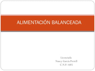 Licenciada
Nancy García Pretell
C.N.P. 1685
ALIMENTACIÓN BALANCEADA
 