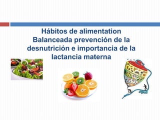 Hábitos de alimentation
Balanceada prevención de la
desnutrición e importancia de la
lactancia materna
 