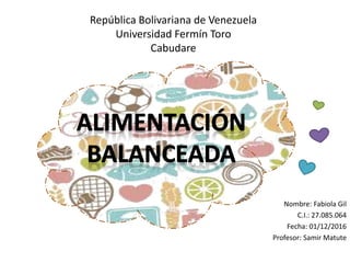 República Bolivariana de Venezuela
Universidad Fermín Toro
Cabudare
Nombre: Fabiola Gil
C.I.: 27.085.064
Fecha: 01/12/2016
Profesor: Samir Matute
 