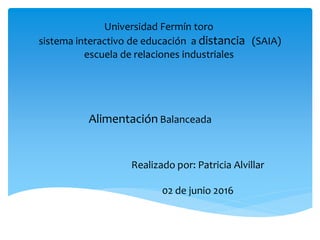 Universidad Fermín toro
sistema interactivo de educación a distancia (SAIA)
escuela de relaciones industriales
Alimentación Balanceada
Realizado por: Patricia Alvillar
02 de junio 2016
 