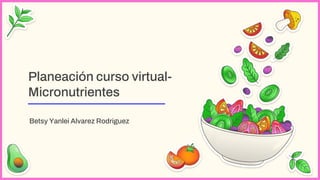 Planeación curso virtual-
Micronutrientes
Betsy Yanlei Alvarez Rodriguez
 