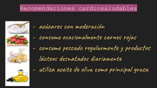 Recomendaciones cardiosaludables
- azúcares con moderación
- consume ocasionalmente carnes rojas
- consume pescado regularmente y productos
lácteos desnatados diariamente
- utiliza aceite de oliva como principal grasa
 