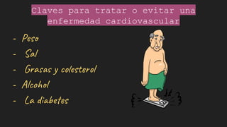 Claves para tratar o evitar una
enfermedad cardiovascular
- Peso
- Sal
- Grasas y colesterol
- Alcohol
- La diabetes
 