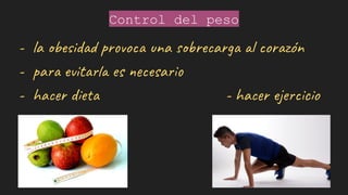 Control del peso
- la obesidad provoca una sobrecarga al corazón
- para evitarla es necesario
- hacer dieta - hacer ejercicio
 