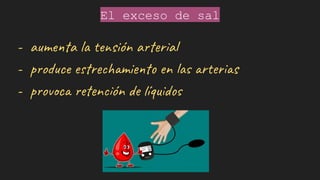 El exceso de sal
- aumenta la tensión arterial
- produce estrechamiento en las arterias
- provoca retención de líquidos
 