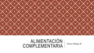 ALIMENTACIÓN
COMPLEMENTARIA
Diana Villegas M.
 
