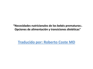 “Necesidades nutricionales de los bebés prematuros:.
Opciones de alimentación y transiciones dietéticas"
Traducido por: Roberto Coste MD
 
