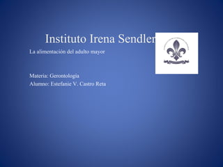 Instituto Irena Sendler
La alimentación del adulto mayor

Materia: Gerontología
Alumno: Estefanie V. Castro Reta

 