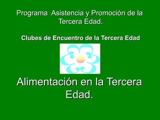 Programa Asistencia y Promoción de la
           Tercera Edad.

 Clubes de Encuentro de la Tercera Edad




Alimentación en la Tercera
          Edad.
 