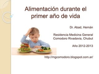 Alimentación durante el
primer año de vida
Dr. Abad, Hernán
Residencia Medicina General
Comodoro Rivadavia, Chubut
Año 2012-2013
http://mgcomodoro.blogspot.com.ar/
 