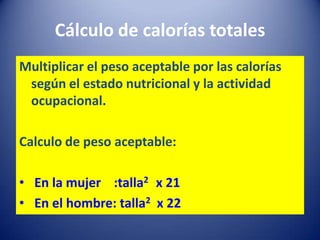 Cálculo de calorías totales
Multiplicar el peso aceptable por las calorías
según el estado nutricional y la actividad
ocup...