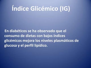 Índice Glicémico (IG)
En diabéticos se ha observado que el
consumo de dietas con bajos índices
glicémicos mejora los nivel...