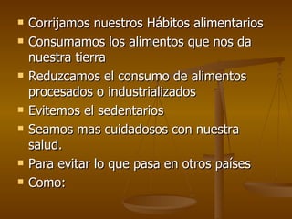 Corrijamos nuestros Hábitos alimentarios Consumamos los alimentos que nos da nuestra tierra Reduzcamos el consumo de alimentos procesados o industrializados Evitemos el sedentarios Seamos mas cuidadosos con nuestra salud. Para evitar lo que pasa en otros países Como: 