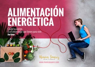 ALIMENTACIÓN
ENERGÉTICA
Cuida tu cuerpo.
Es el único lugar que tienes para vivir.
JimRohn
www.monicasuarez.com
 