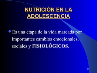 NUTRICIÓN EN LA
        ADOLESCENCIA

Es una etapa de la vida marcada por
 importantes cambios emocionales,
 sociales y FISIOLÓGICOS.



                                       27
 