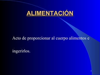 ALIMENTACIÓN


Acto de proporcionar al cuerpo alimentos e

ingerirlos.



                                             3
 