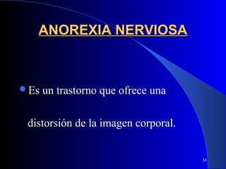 ANOREXIA NERVIOSA



Es   un trastorno que ofrece una

 distorsión de la imagen corporal.


                                     34
 