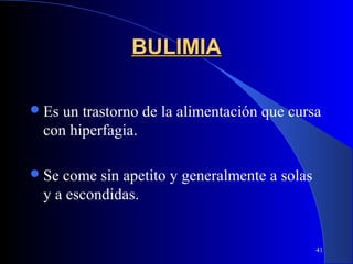 BULIMIA

 Esun trastorno de la alimentación que cursa
 con hiperfagia.

 Secome sin apetito y generalmente a solas
 y a escondidas.


                                              41
 